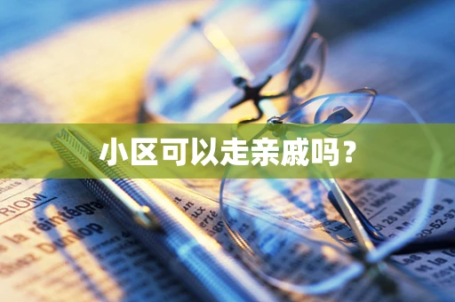 小区可以走亲戚吗？