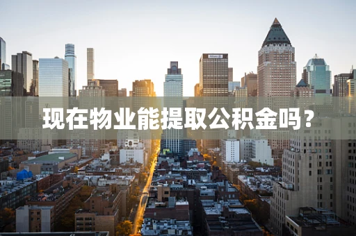 现在物业能提取公积金吗？
