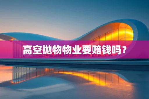 高空抛物物业要赔钱吗？