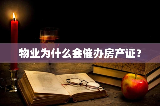 物业为什么会催办房产证？