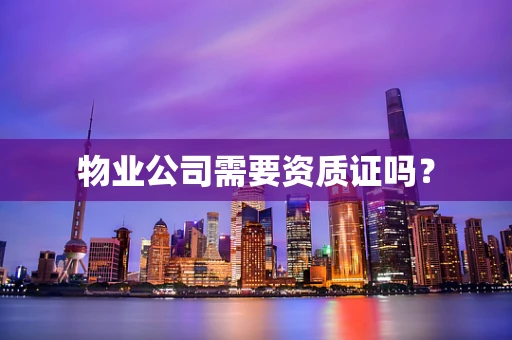 物业公司需要资质证吗？