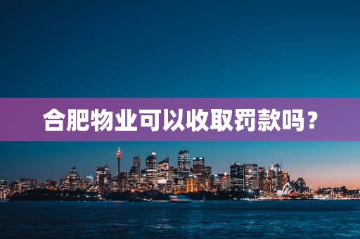 合肥物业可以收取罚款吗？