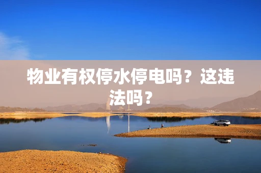 物业有权停水停电吗？这违法吗？