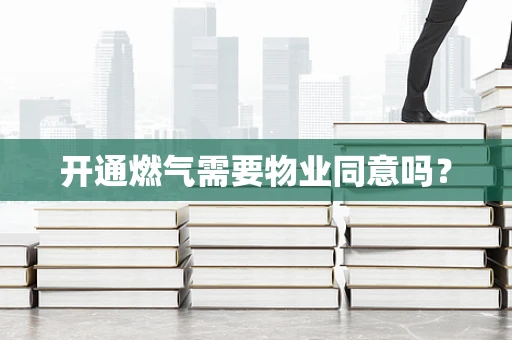 开通燃气需要物业同意吗？