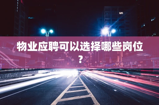 物业应聘可以选择哪些岗位？