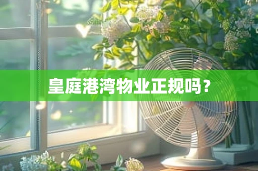 皇庭港湾物业正规吗？