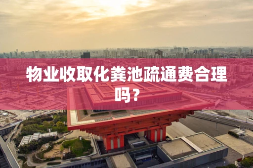 物业收取化粪池疏通费合理吗？