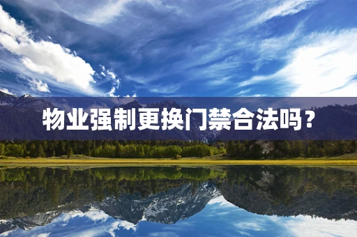 物业强制更换门禁合法吗？