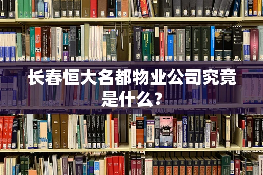 长春恒大名都物业公司究竟是什么？