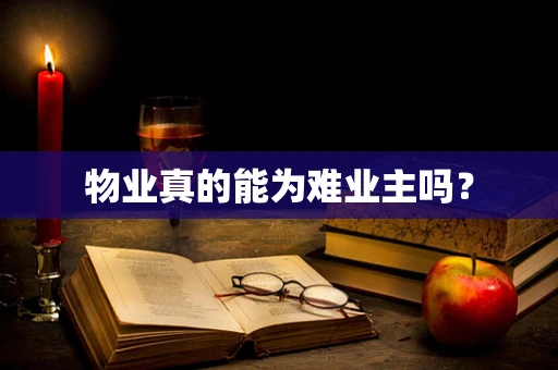 物业真的能为难业主吗？