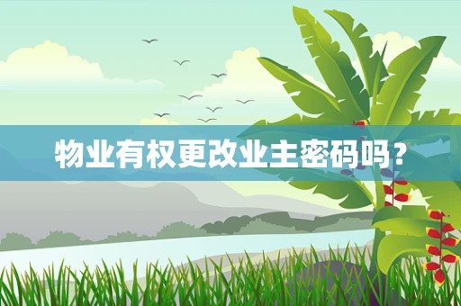 物业有权更改业主密码吗？