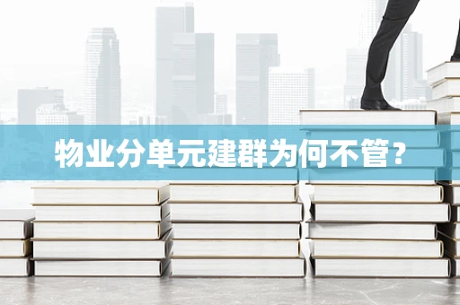 物业分单元建群为何不管？