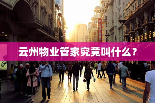 云州物业管家究竟叫什么？