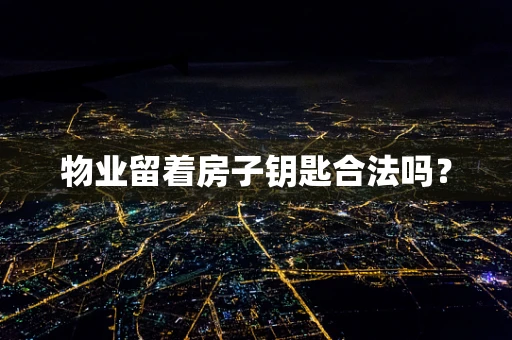 物业留着房子钥匙合法吗？