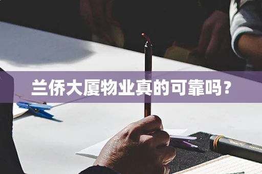 兰侨大厦物业真的可靠吗？