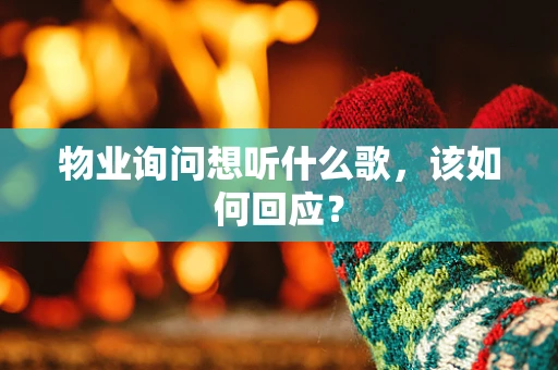 物业询问想听什么歌，该如何回应？