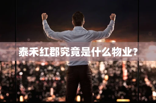 泰禾红郡究竟是什么物业？
