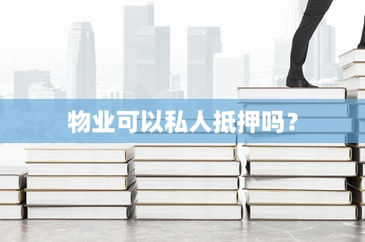 物业可以私人抵押吗？