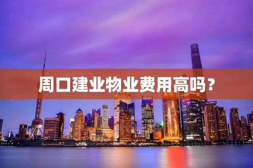 周口建业物业费用高吗？