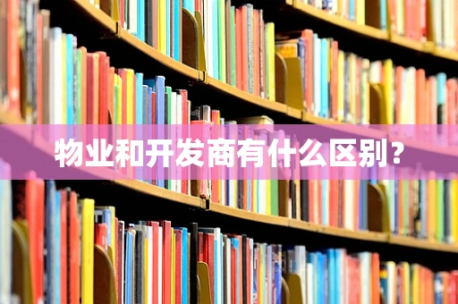物业和开发商有什么区别？