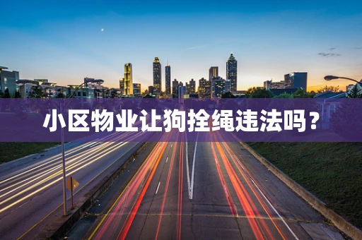 小区物业让狗拴绳违法吗？