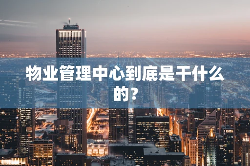 物业管理中心到底是干什么的？