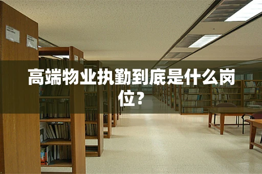 高端物业执勤到底是什么岗位？