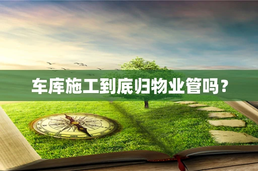 车库施工到底归物业管吗？