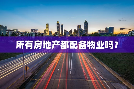 所有房地产都配备物业吗？