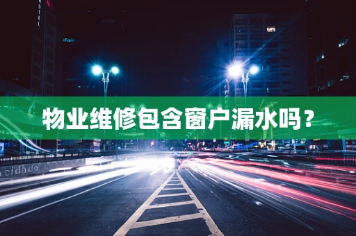物业维修包含窗户漏水吗？