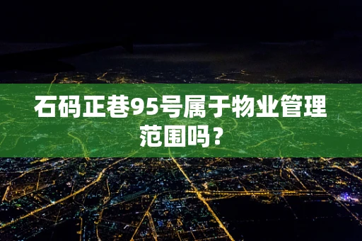 石码正巷95号属于物业管理范围吗？