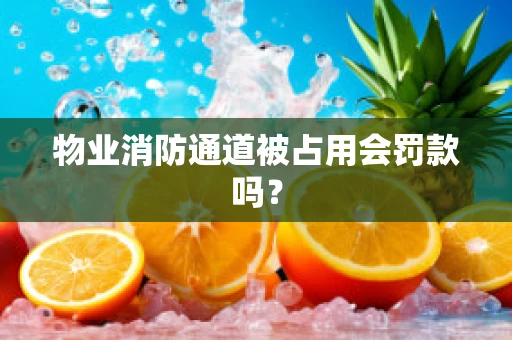 物业消防通道被占用会罚款吗？