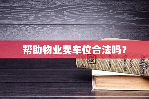 帮助物业卖车位合法吗？