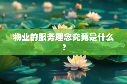 物业的服务理念究竟是什么？