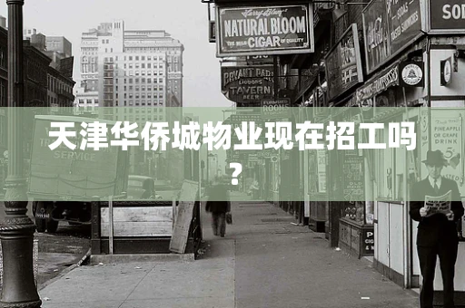 天津华侨城物业现在招工吗？