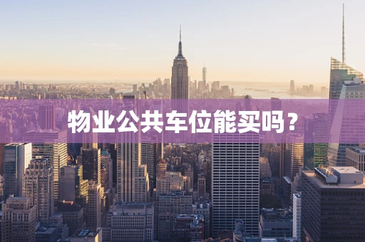 物业公共车位能买吗？