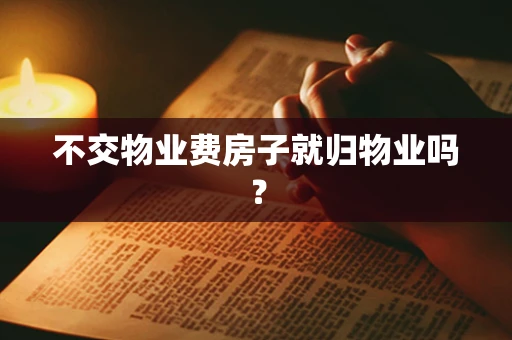 不交物业费房子就归物业吗？