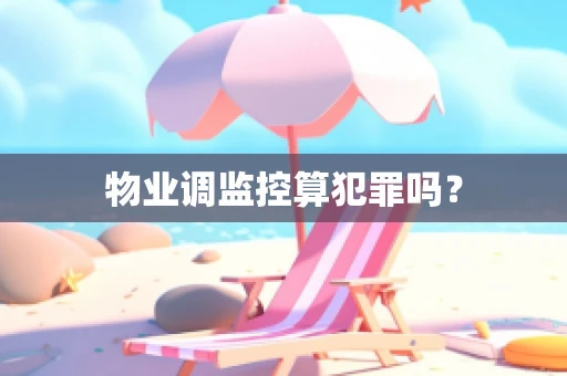 物业调监控算犯罪吗？