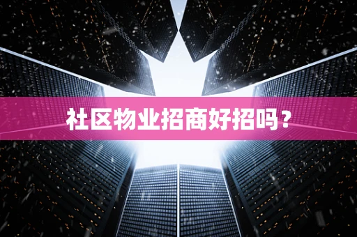 社区物业招商好招吗？