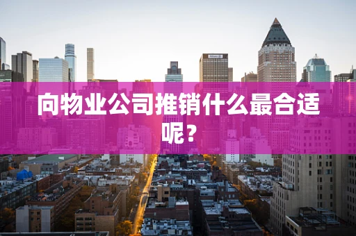 向物业公司推销什么最合适呢？