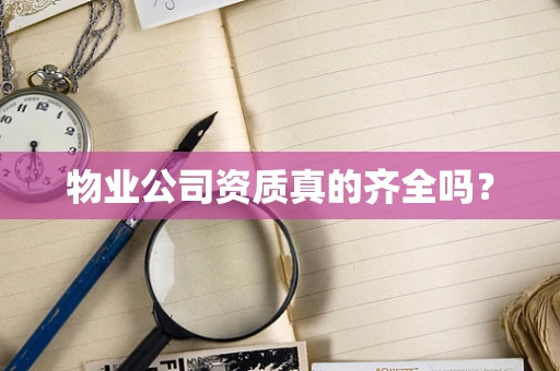 物业公司资质真的齐全吗？