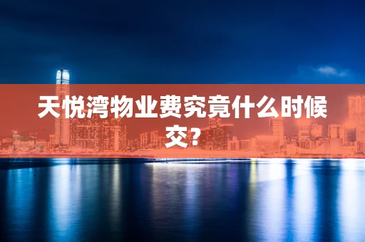 天悦湾物业费究竟什么时候交？