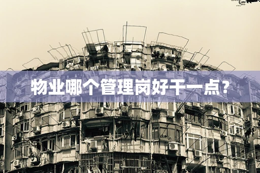物业哪个管理岗好干一点？