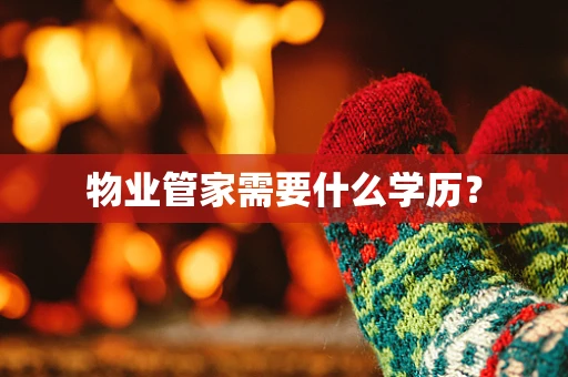 物业管家需要什么学历？