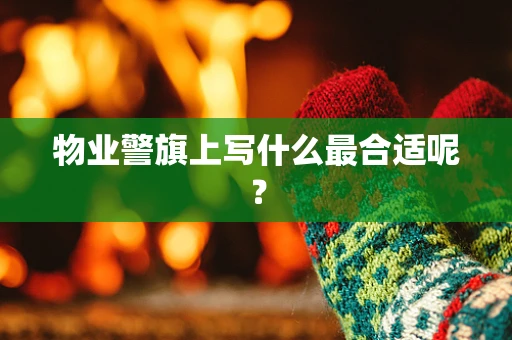 物业警旗上写什么最合适呢？