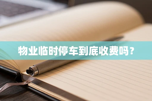 物业临时停车到底收费吗？