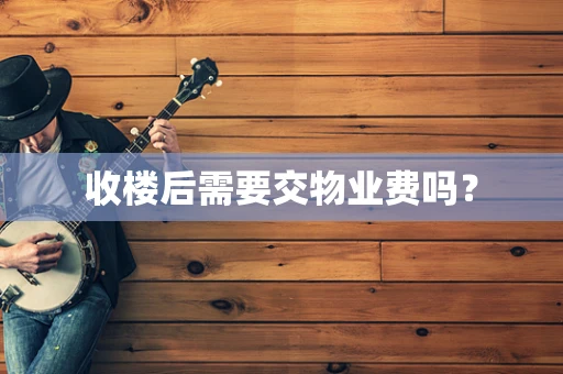 收楼后需要交物业费吗？