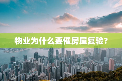 物业为什么要催房屋复验？