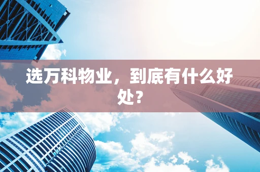 选万科物业，到底有什么好处？