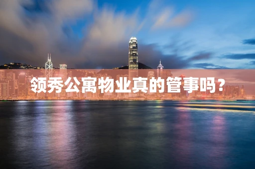 领秀公寓物业真的管事吗？
